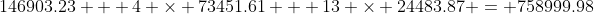 146903.23 + 4 \times 73451.61 + 13 \times 24483.87 = 758999.98