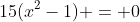 15(x^2-1) = 0