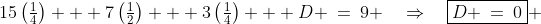 15\left(\tfrac{1}{4}\right) + 7\left(\tfrac{1}{2}\right) + 3\left(\tfrac{1}{4}\right) + D \:=\:9 \quad\Rightarrow\quad\boxed{D \:=\:0} 
