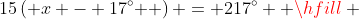 15\left( {x - 17^\circ } \right) = 217^\circ  \hfill \\