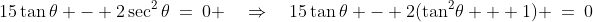 15\tan\theta - 2\sec^2\theta\:=\:0 \quad\Rightarrow\quad15\tan\theta - 2(\tan^2\!\theta + 1) \:=\:0