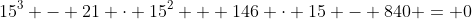 15^3 - 21 \cdot 15^2 + 146 \cdot 15 - 840 = 0