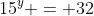 15^y = 32
