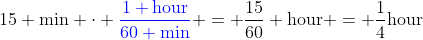 15 \text{min} \cdot {\color{blue}\frac{1 \text{hour}}{60 \text{min}}} = \frac{15}{60} \text{hour} = \frac{1}{4}\text{hour}