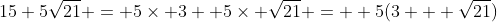 15+5\sqrt{21} = 5\times 3 +5\times \sqrt{21} =  5(3 + \sqrt{21})