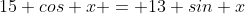 15 cos x = 13+sin x