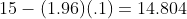 15-(1.96)(.1)=14.804