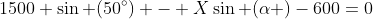 1500 \sin (50^{\circ}) - X\sin (\alpha )-600=0