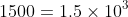 1500=1.5\times10^3