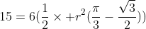 15=6(\frac{1}{2}\times r^2(\frac{\pi}{3}-\frac{\sqrt{3}}{2}))
