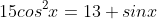 15cos^2x=13+sinx
