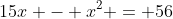 15x - x^2 = 56