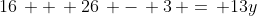 16\, +\, 26\, -\, 3\, =\, 13y