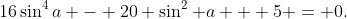 16\sin^4a - 20 \sin^2 a + 5 = 0.
