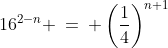 16^{2-n} \:=\: \left(\frac{1}{4}\right)^{n+1}
