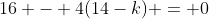 16 - 4(14-k) = 0