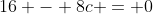 16 - 8c = 0