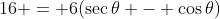 16 = 6(\sec\theta - \cos\theta)