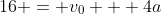 16 = v_0 + 4a