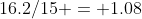 16.2/15 = 1.08