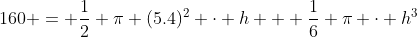 160 = \frac12 \pi (5.4)^2 \cdot h + \frac16 \pi \cdot h^3