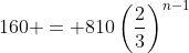 160 = 810\left(\dfrac23\right)^{n-1}
