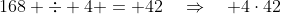 168 \div 4 = 42\quad\Rightarrow\quad 4\cdot42