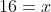 16=x