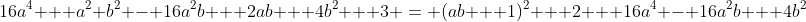 16a^4 + a^2 b^2 - 16a^2b + 2ab + 4b^2 + 3 = (ab + 1)^2 + 2 + 16a^4 - 16a^2b + 4b^2