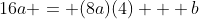 16a = (8a)(4) + b