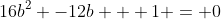16b^2 -12b + 1 = 0