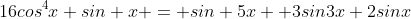 16cos^4x sin x = sin 5x +3sin3x+2sinx