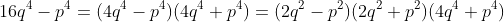 16q^4-p^4=(4q^4-p^4)(4q^4+p^4)=(2q^2-p^2)(2q^2+p^2)(4q^4+p^4)