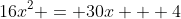 16x^2 = 30x + 4