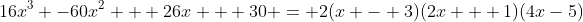16x^3 -60x^2 + 26x + 30 = 2(x - 3)(2x + 1)(4x-5)