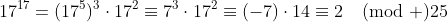 17^{17}=(17^5)^3\cdot17^2\equiv7^3\cdot17^2\equiv(-7)\cdot14\equiv2\pmod {25}