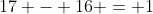 17 - 16 = 1