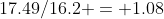 17.49/16.2 = 1.08