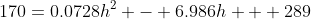 170=0.0728h^2 - 6.986h + 289
