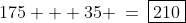 175 + 35 \:=\:\boxed{210}