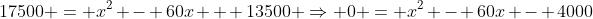 17500 = x^2 - 60x + 13500 \Rightarrow 0 = x^2 - 60x - 4000