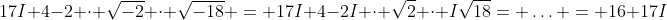17I+4-2 \cdot \sqrt{-2} \cdot \sqrt{-18} = 17I+4-2I \cdot \sqrt{2} \cdot I\sqrt{18}= \ldots = 16+17I