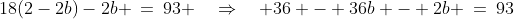 18(2-2b)-2b \:=\:93 \quad\Rightarrow\quad 36 - 36b - 2b \:=\:93