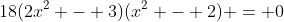 18(2x^2 - 3)(x^2 - 2) = 0