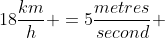 18\frac{km}{h} =5\frac{metres}{second} 