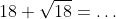 18 \sqrt{18}=\dots