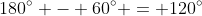 180^\circ - 60^\circ = 120^\circ