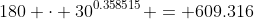 180 \cdot 30^{0.358515} = 609.316