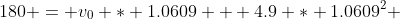 180 = v_0 * 1.0609 + 4.9 * 1.0609^2 