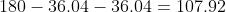 180-36.04-36.04=107.92